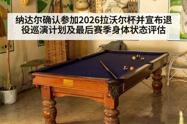 纳达尔确认参加2026拉沃尔杯并宣布退役巡演计划及最后赛季身体状态评估