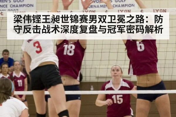 梁伟铿王昶世锦赛男双卫冕之路：防守反击战术深度复盘与冠军密码解析