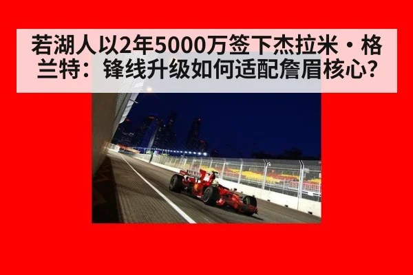 若湖人以2年5000万签下杰拉米·格兰特：锋线升级如何适配詹眉核心？