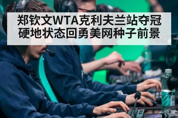 郑钦文WTA克利夫兰站夺冠硬地状态回勇美网种子前景