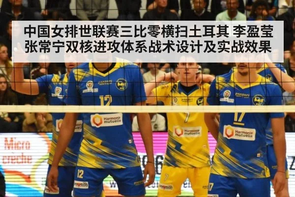 中国女排世联赛三比零横扫土耳其 李盈莹张常宁双核进攻体系战术设计及实战效果