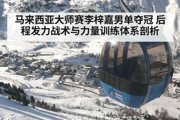 马来西亚大师赛李梓嘉男单夺冠 后程发力战术与力量训练体系剖析