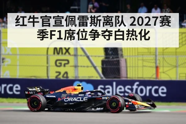红牛官宣佩雷斯离队 2027赛季F1席位争夺白热化