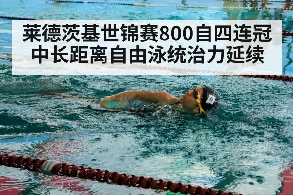 莱德茨基世锦赛800自四连冠 中长距离自由泳统治力延续