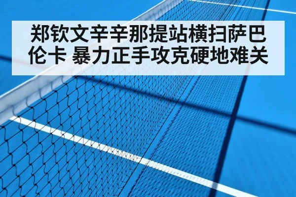 郑钦文辛辛那提站横扫萨巴伦卡 暴力正手攻克硬地难关