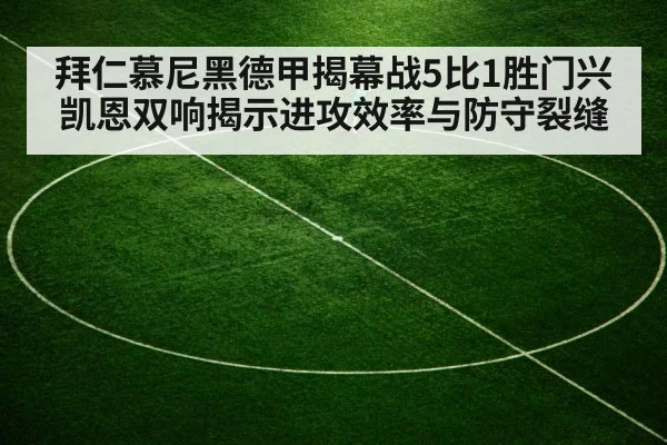 拜仁慕尼黑德甲揭幕战5比1胜门兴 凯恩双响揭示进攻效率与防守裂缝