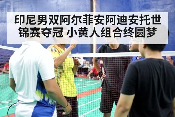 印尼男双阿尔菲安阿迪安托世锦赛夺冠 小黄人组合终圆梦