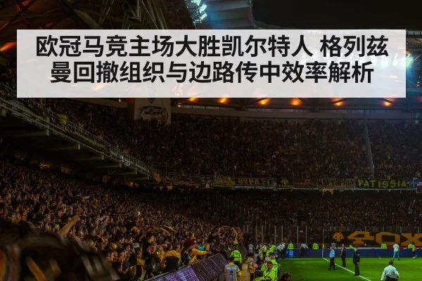 欧冠马竞主场大胜凯尔特人 格列兹曼回撤组织与边路传中效率解析