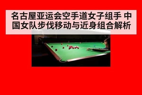 名古屋亚运会空手道女子组手 中国女队步伐移动与近身组合解析